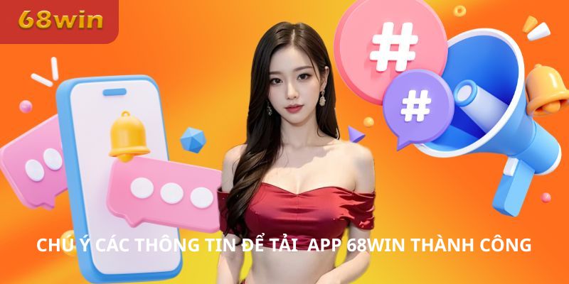 Chú ý các thông tin để tải app 68Win thành công