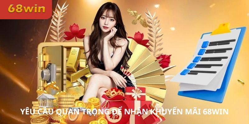 Yêu cầu quan trọng để nhận khuyến mãi 68Win